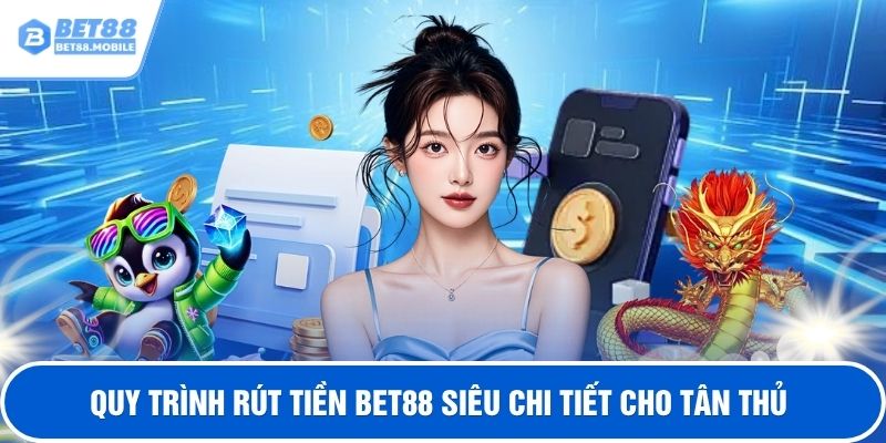 Quy trình rút tiền BET88 siêu chi tiết cho tân thủ
