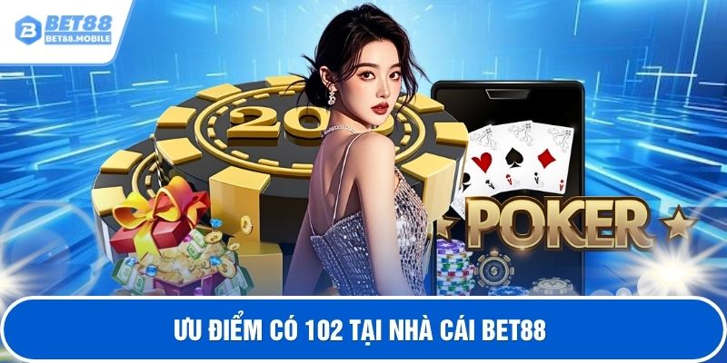 Ưu điểm có 102 tại nhà cái BET88